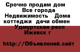 Срочно продам дом  - Все города Недвижимость » Дома, коттеджи, дачи обмен   . Удмуртская респ.,Ижевск г.